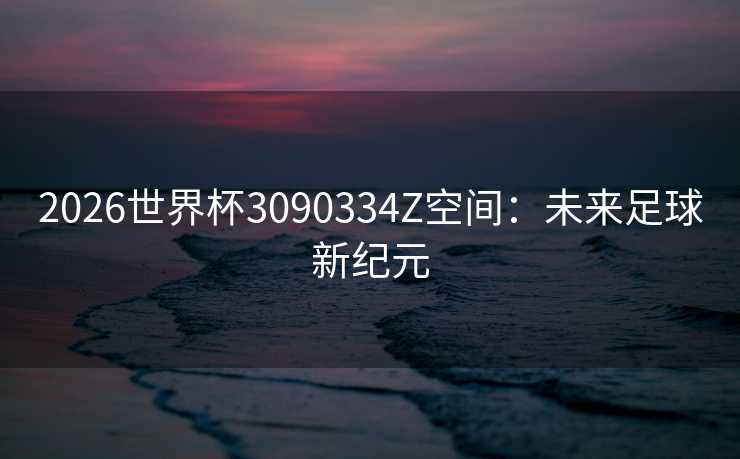 2026世界杯3090334Z空间：未来足球新纪元