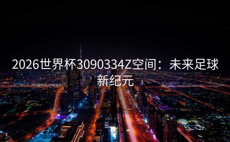 2026世界杯3090334Z空间：未来足球新纪元