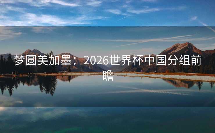梦圆美加墨：2026世界杯中国分组前瞻