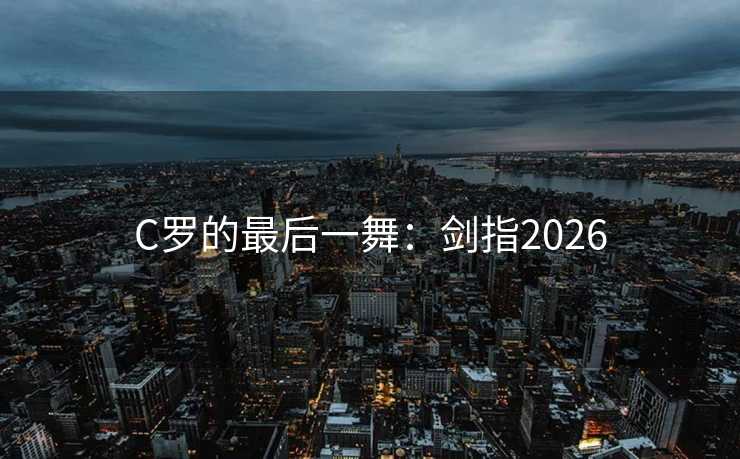 C罗的最后一舞：剑指2026