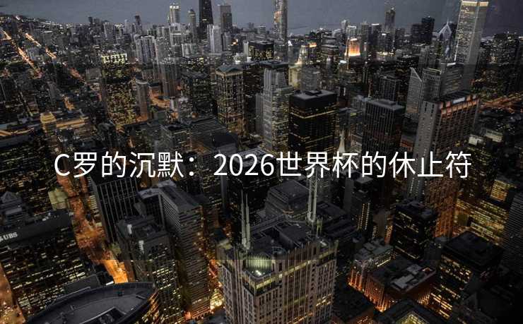 C罗的沉默：2026世界杯的休止符