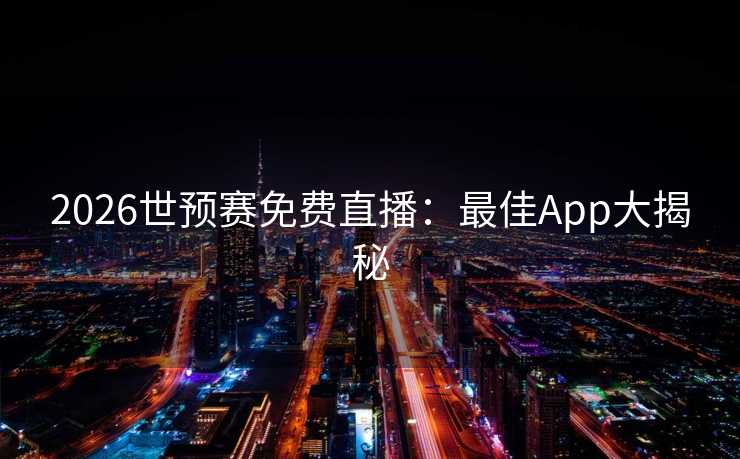 2026世预赛免费直播：最佳App大揭秘