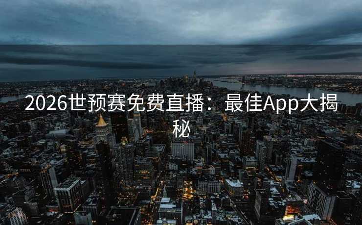 2026世预赛免费直播：最佳App大揭秘