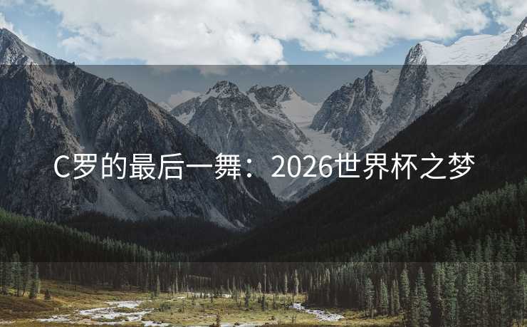 C罗的最后一舞：2026世界杯之梦