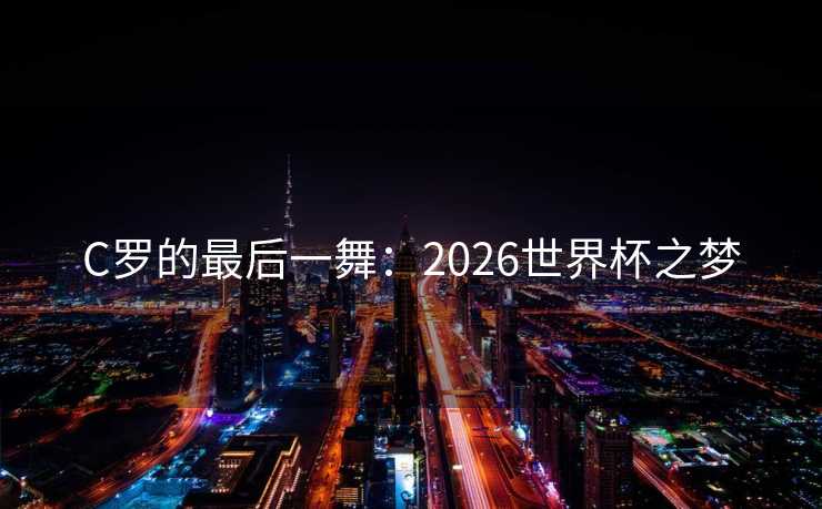 C罗的最后一舞：2026世界杯之梦